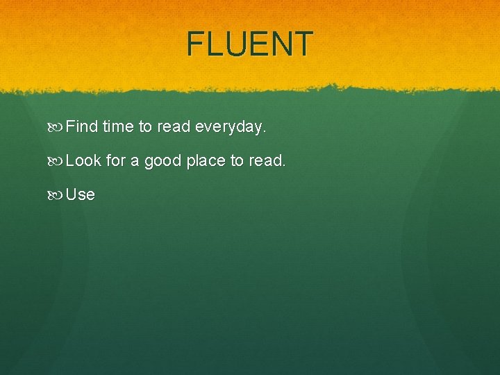 FLUENT Find time to read everyday. Look for a good place to read. Use