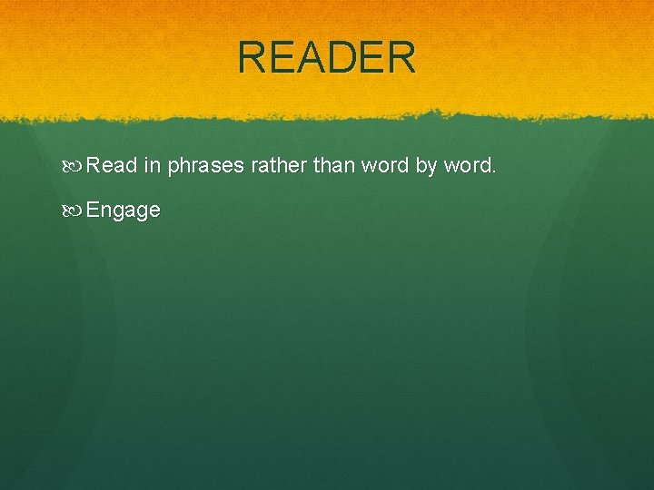 READER Read in phrases rather than word by word. Engage 