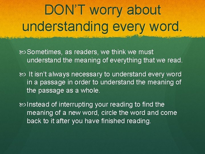 DON’T worry about understanding every word. Sometimes, as readers, we think we must understand
