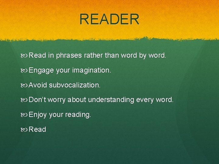 READER Read in phrases rather than word by word. Engage your imagination. Avoid subvocalization.