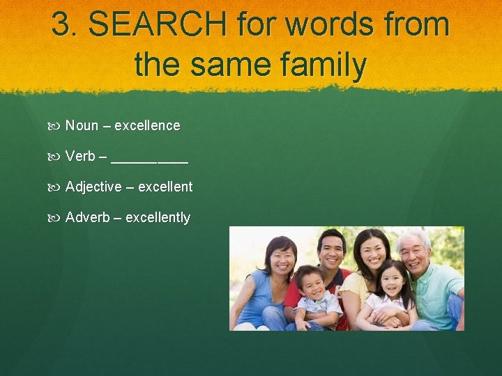 3. SEARCH for words from the same family Noun – excellence Verb – _____
