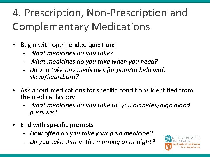 4. Prescription, Non-Prescription and Complementary Medications • Begin with open-ended questions - What medicines