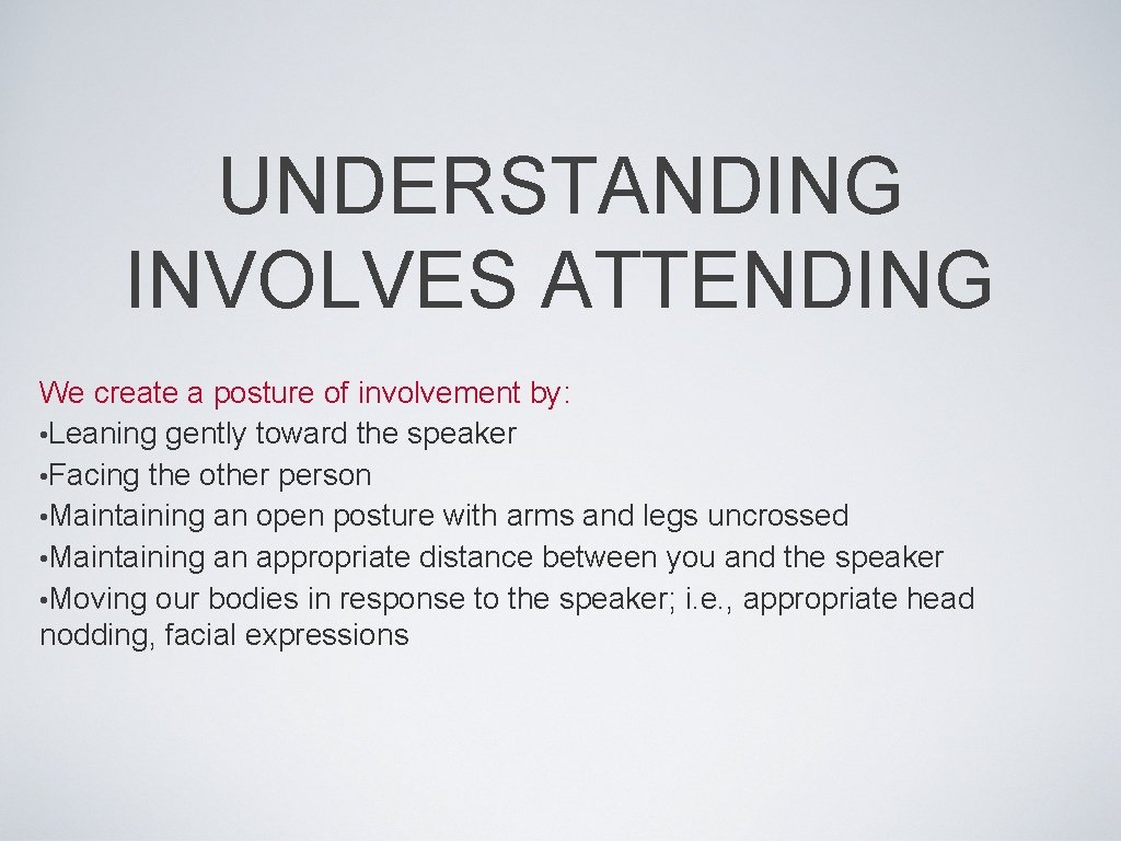 UNDERSTANDING INVOLVES ATTENDING We create a posture of involvement by: • Leaning gently toward