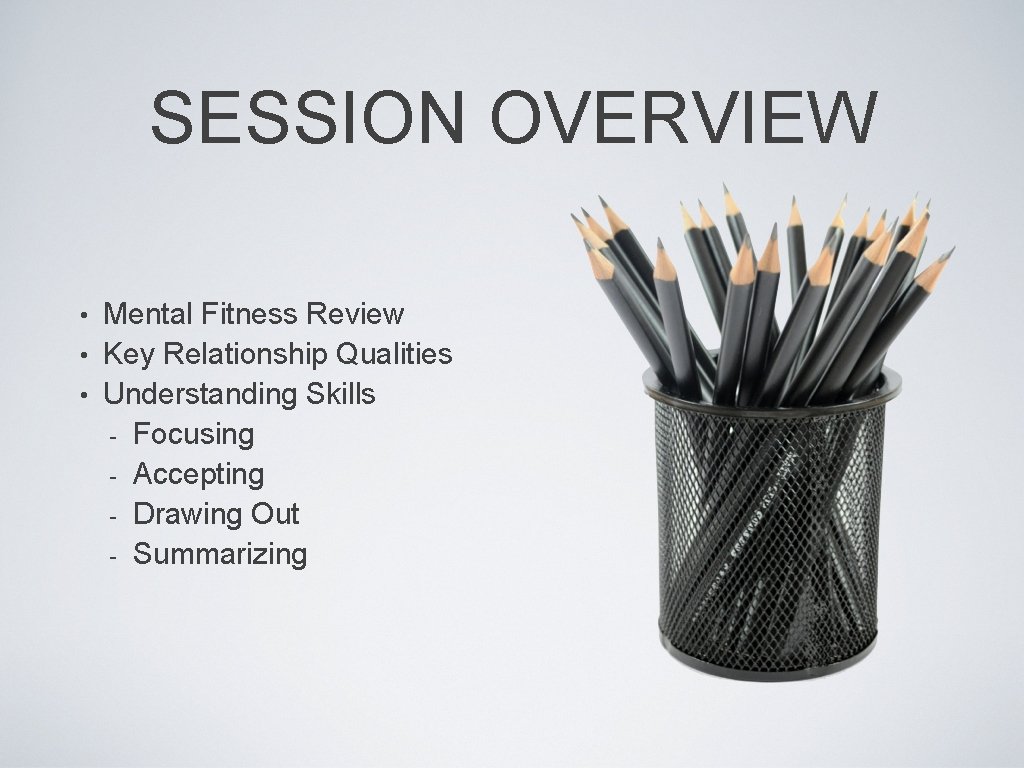 SESSION OVERVIEW Mental Fitness Review • Key Relationship Qualities • Understanding Skills - Focusing