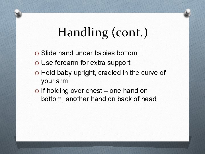 Handling (cont. ) O Slide hand under babies bottom O Use forearm for extra