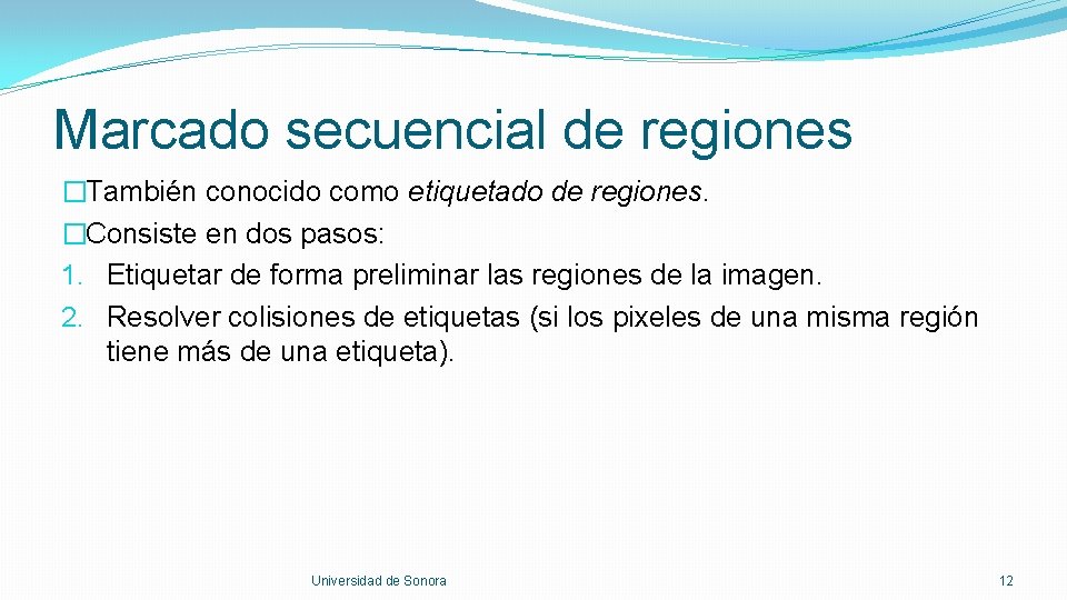 Marcado secuencial de regiones �También conocido como etiquetado de regiones. �Consiste en dos pasos: