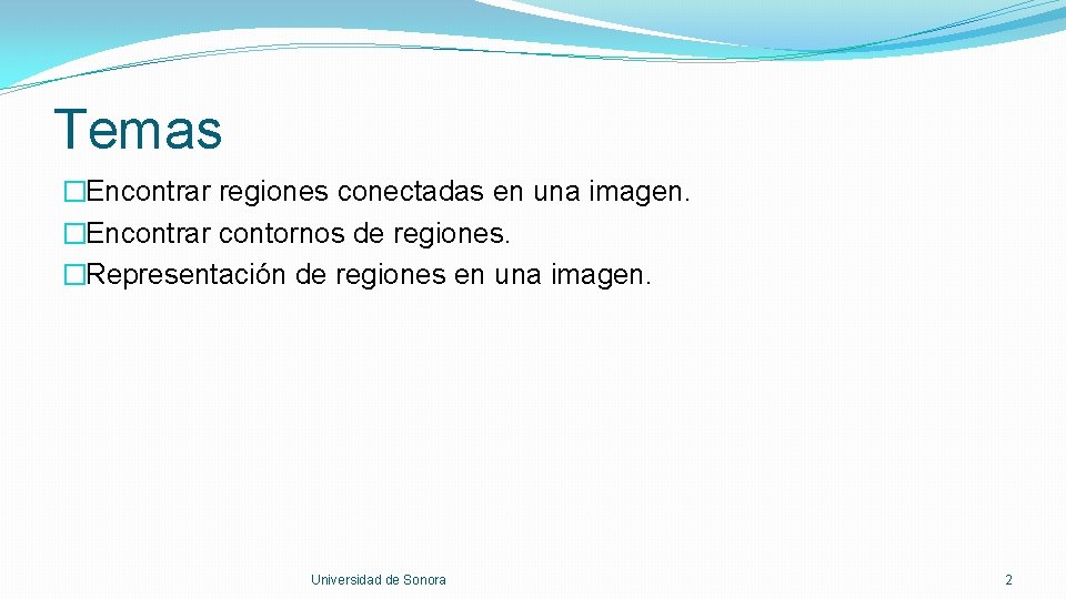 Temas �Encontrar regiones conectadas en una imagen. �Encontrar contornos de regiones. �Representación de regiones