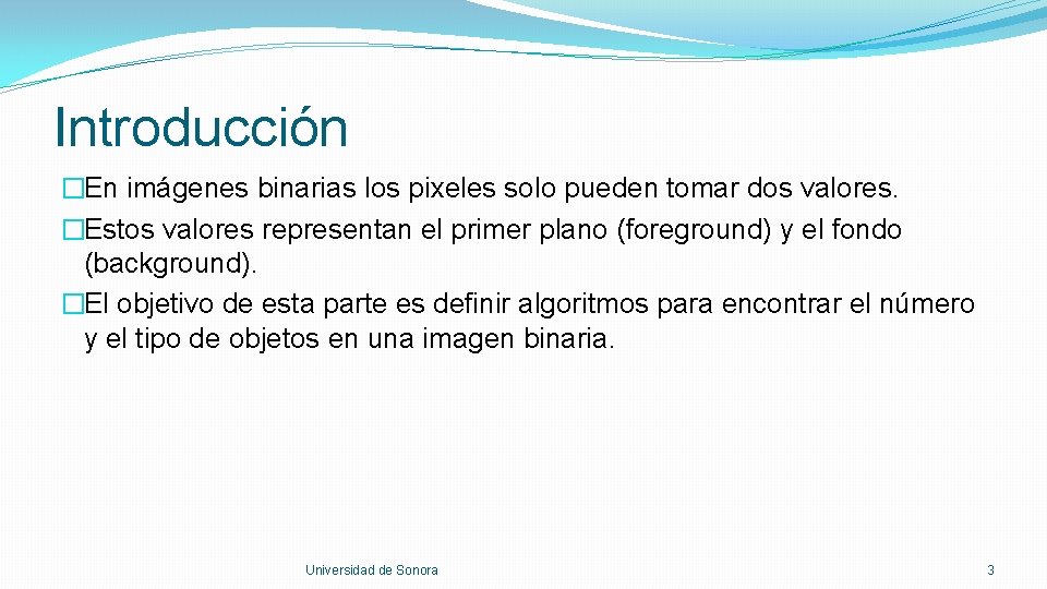 Introducción �En imágenes binarias los pixeles solo pueden tomar dos valores. �Estos valores representan