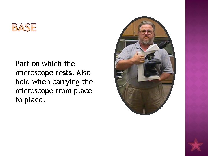 Part on which the microscope rests. Also held when carrying the microscope from place