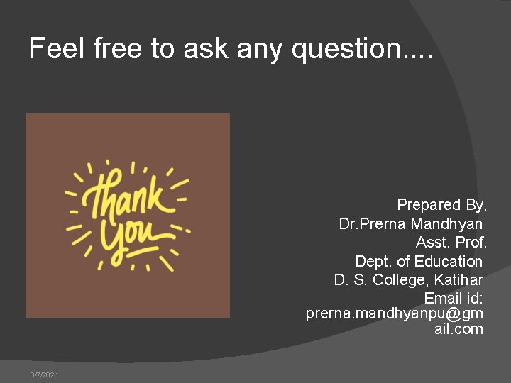 Feel free to ask any question. . Prepared By, Dr. Prerna Mandhyan Asst. Prof.
