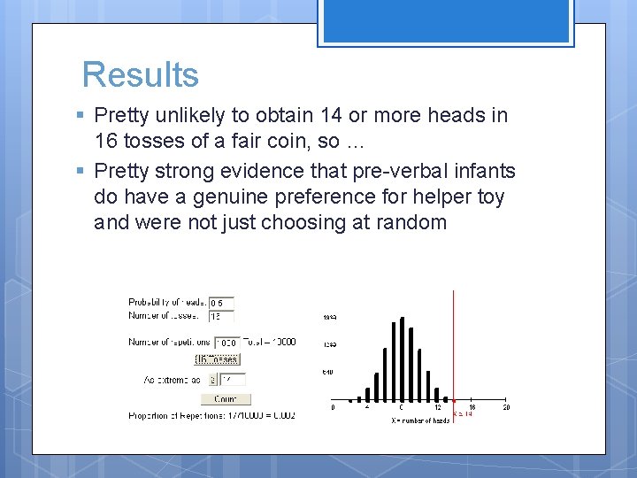 Results § Pretty unlikely to obtain 14 or more heads in 16 tosses of