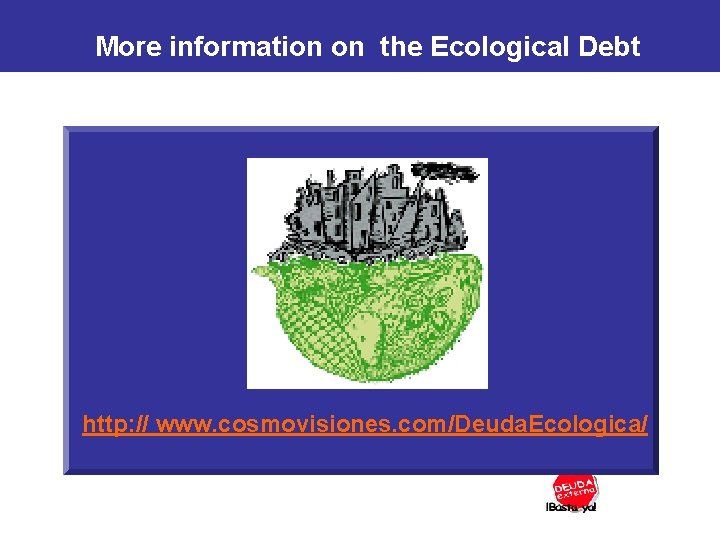 More information on the Ecological Debt http: // www. cosmovisiones. com/Deuda. Ecologica/ 