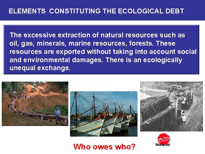 ELEMENTS CONSTITUTING THE ECOLOGICAL DEBT The excessive extraction of natural resources such as oil,