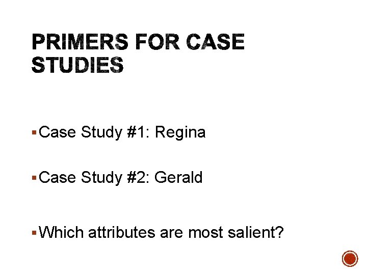 § Case Study #1: Regina § Case Study #2: Gerald § Which attributes are