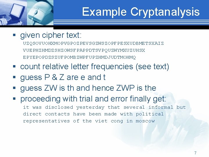 Example Cryptanalysis § given cipher text: UZQSOVUOHXMOPVGPOZPEVSGZWSZOPFPESXUDBMETSXAIZ VUEPHZHMDZSHZOWSFPAPPDTSVPQUZWYMXUZUHSX EPYEPOPDZSZUFPOMBZWPFUPZHMDJUDTMOHMQ § § count relative letter