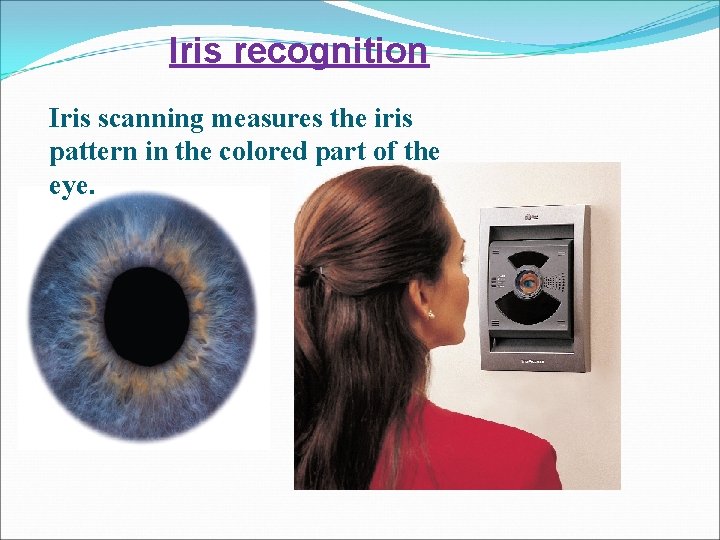 Iris recognition Iris scanning measures the iris pattern in the colored part of the