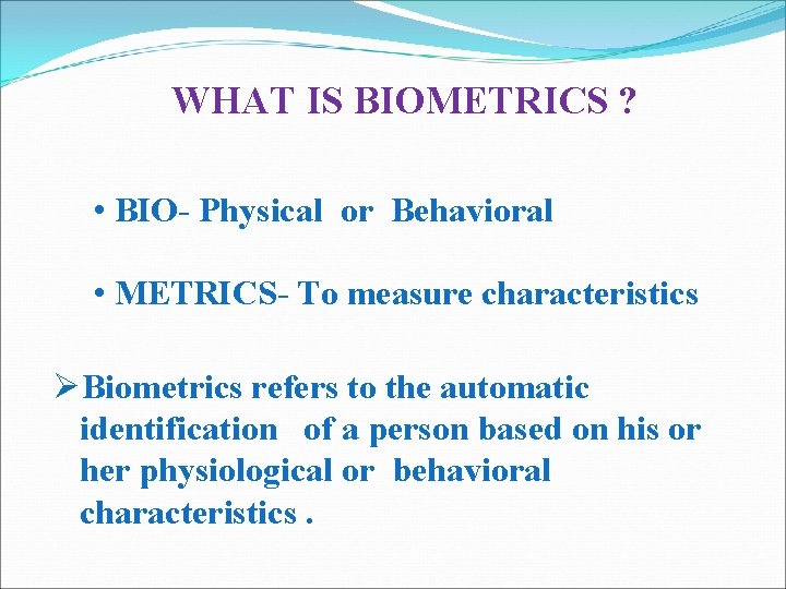 WHAT IS BIOMETRICS ? • BIO- Physical or Behavioral • METRICS- To measure characteristics