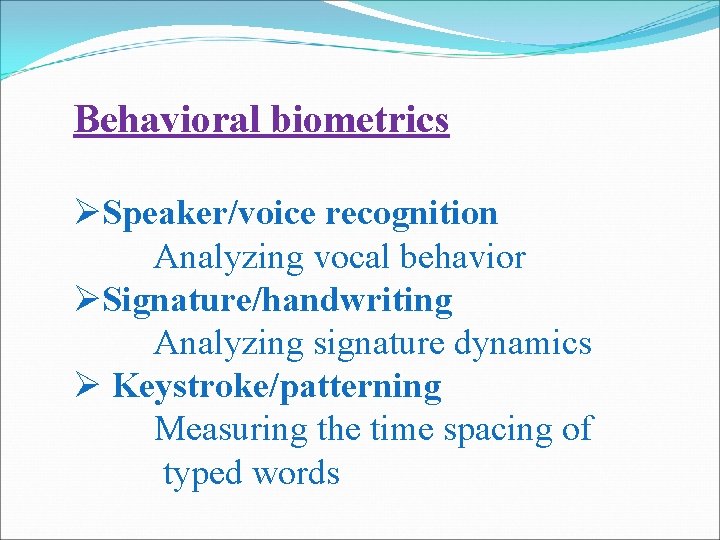 Behavioral biometrics ØSpeaker/voice recognition Analyzing vocal behavior ØSignature/handwriting Analyzing signature dynamics Ø Keystroke/patterning Measuring