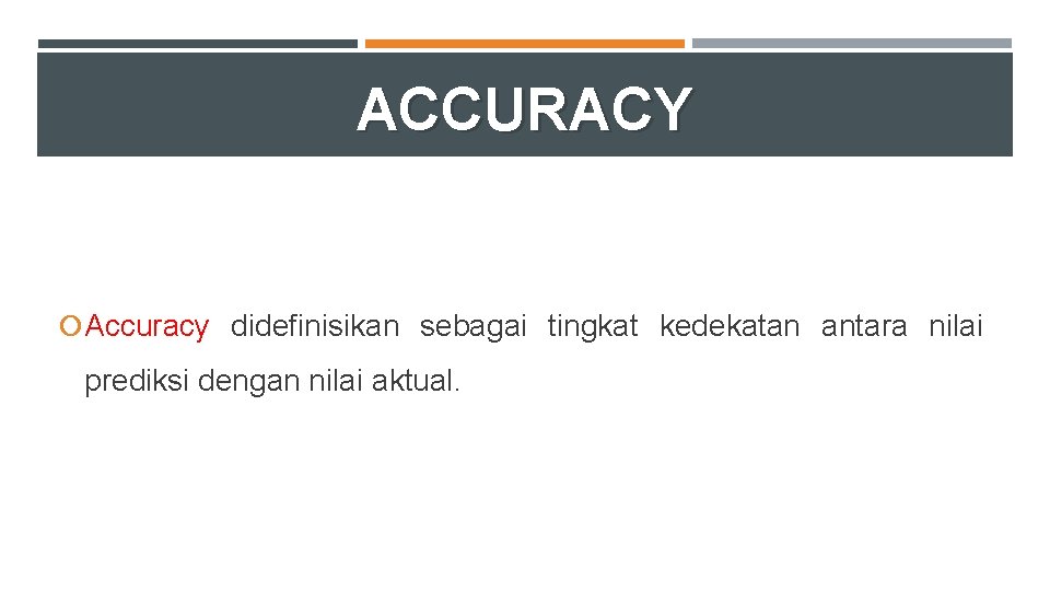 ACCURACY Accuracy didefinisikan sebagai tingkat kedekatan antara nilai prediksi dengan nilai aktual. 