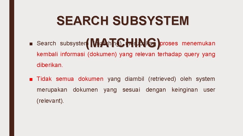 SEARCH SUBSYSTEM (MATCHING) ■ Search subsystem (matching) merupakan proses menemukan kembali informasi (dokumen) yang