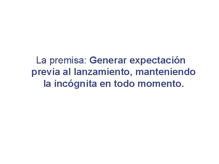 La premisa: Generar expectación previa al lanzamiento, manteniendo la incógnita en todo momento. 