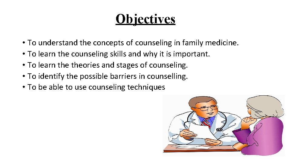Objectives • To understand the concepts of counseling in family medicine. • To learn