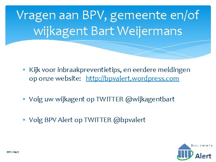 Vragen aan BPV, gemeente en/of wijkagent Bart Weijermans • Kijk voor inbraakpreventietips, en eerdere