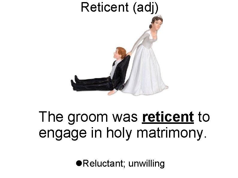 Reticent (adj) The groom was reticent to engage in holy matrimony. Reluctant; unwilling 