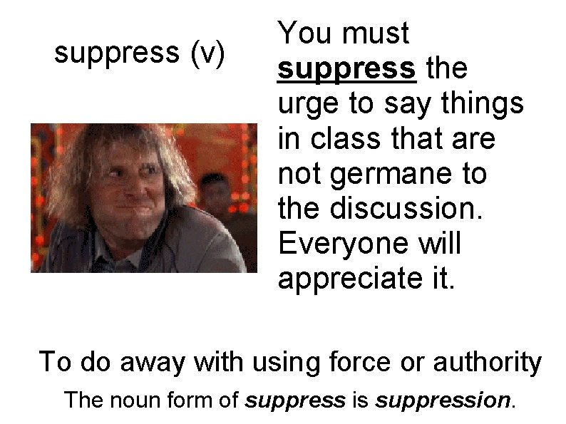 suppress (v) You must suppress the urge to say things in class that are