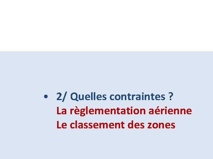  • 2/ Quelles contraintes ? La règlementation aérienne Le classement des zones 