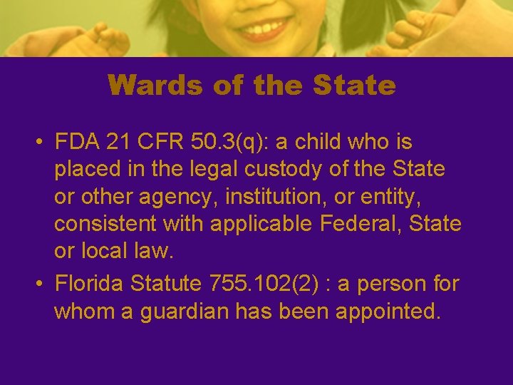 Wards of the State • FDA 21 CFR 50. 3(q): a child who is