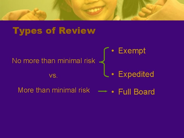 Types of Review • Exempt No more than minimal risk vs. • Expedited More