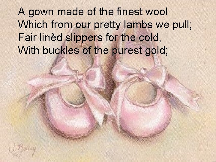 A gown made of the finest wool Which from our pretty lambs we pull;
