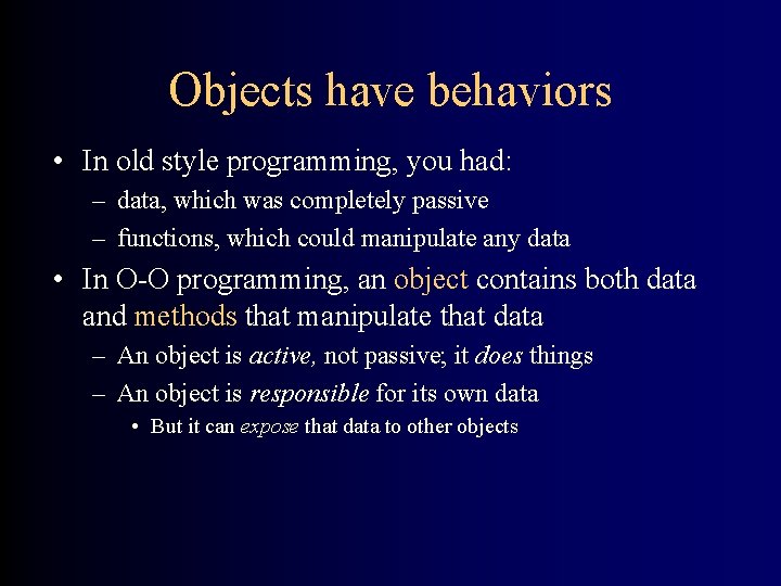 Objects have behaviors • In old style programming, you had: – data, which was
