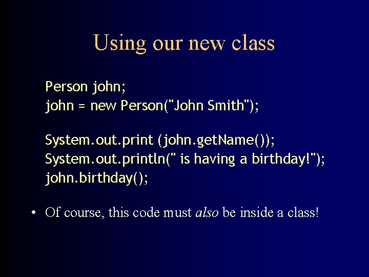 Using our new class Person john; john = new Person("John Smith"); System. out. print