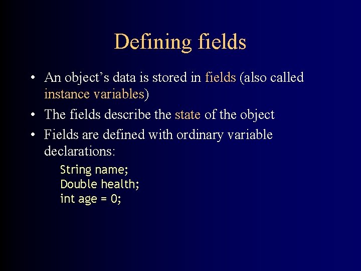 Defining fields • An object’s data is stored in fields (also called instance variables)