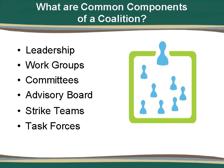 What are Common Components of a Coalition? • • Leadership Work Groups Committees Advisory