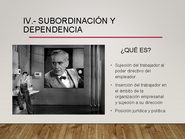 IV. - SUBORDINACIÓN Y DEPENDENCIA ¿QUÉ ES? • Sujeción del trabajador al poder directivo