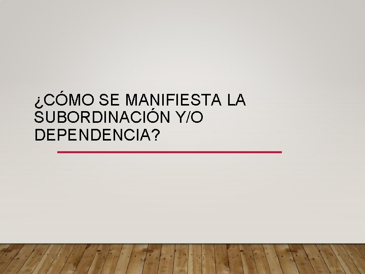 ¿CÓMO SE MANIFIESTA LA SUBORDINACIÓN Y/O DEPENDENCIA? 