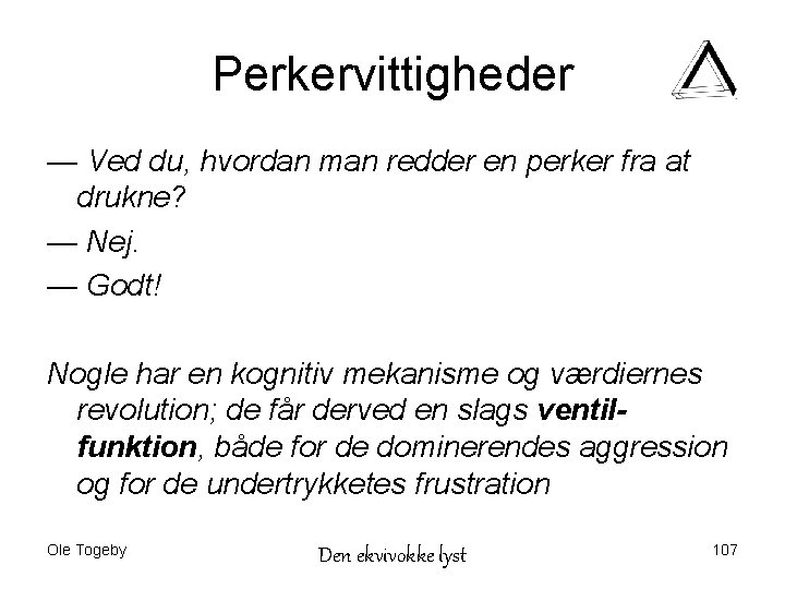 Perkervittigheder — Ved du, hvordan man redder en perker fra at drukne? — Nej.