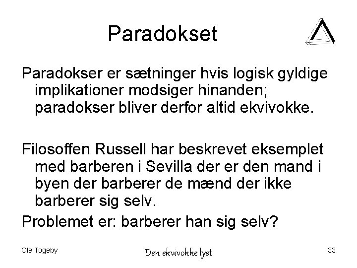 Paradokset Paradokser er sætninger hvis logisk gyldige implikationer modsiger hinanden; paradokser bliver derfor altid