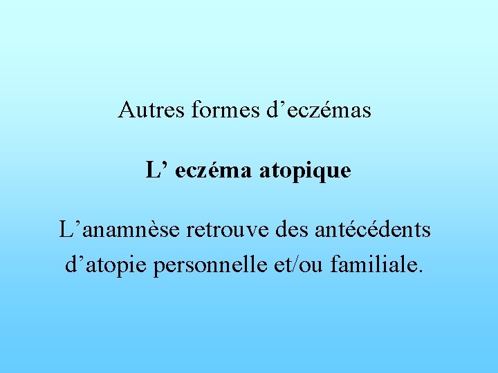 Autres formes d’eczémas L’ eczéma atopique L’anamnèse retrouve des antécédents d’atopie personnelle et/ou familiale.