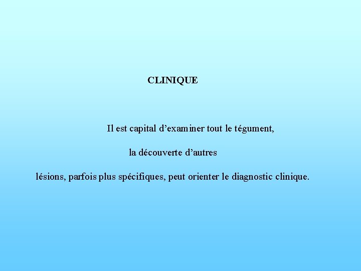 CLINIQUE Il est capital d’examiner tout le tégument, la découverte d’autres lésions, parfois plus