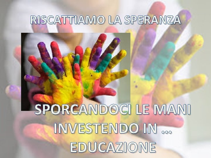 RISCATTIAMO LA SPERANZA SPORCANDOCI LE MANI INVESTENDO IN … EDUCAZIONE 