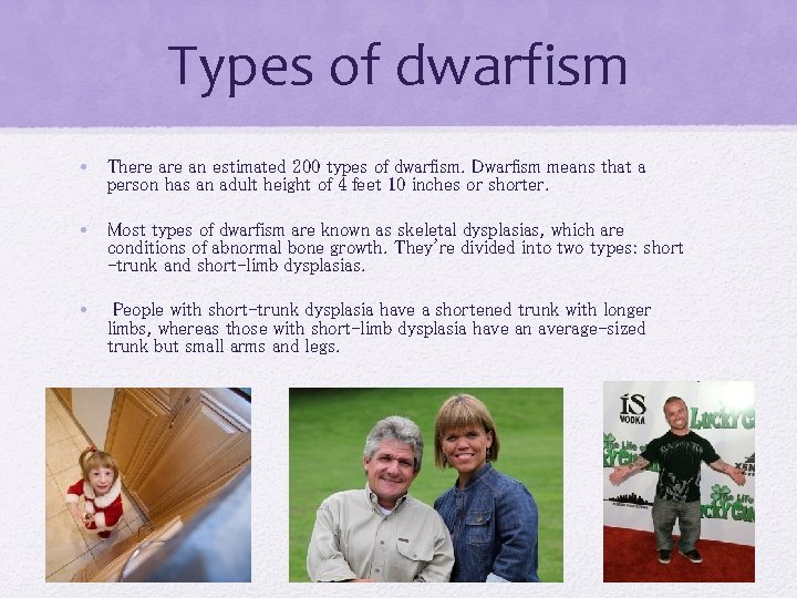 Types of dwarfism • There an estimated 200 types of dwarfism. Dwarfism means that