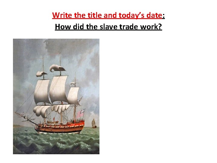 Write the title and today’s date: How did the slave trade work? 