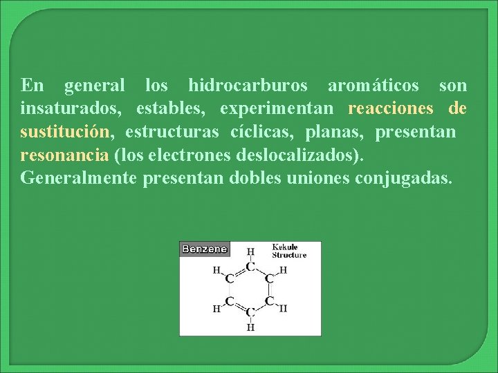 En general los hidrocarburos aromáticos son insaturados, estables, experimentan reacciones de sustitución, estructuras cíclicas,