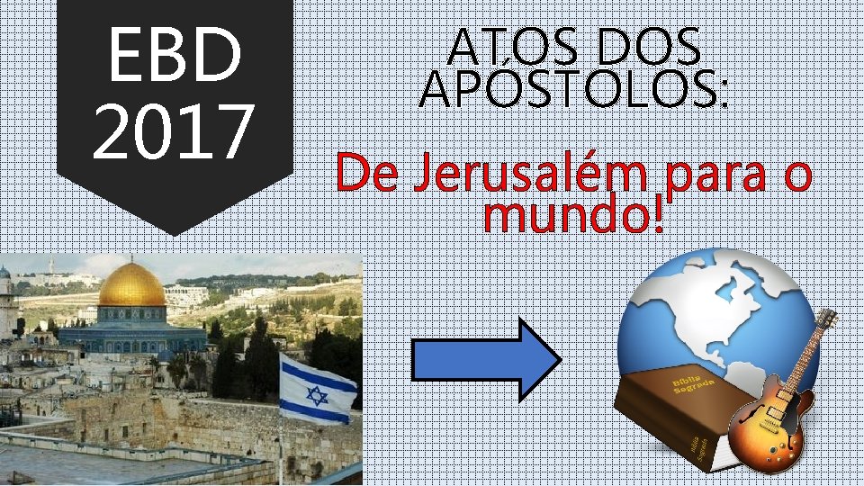 EBD 2017 ATOS DOS APÓSTOLOS: De Jerusalém para o mundo! EBD 2017 ATOS DOS APÓSTOLOS: De Jerusalém para o mundo!