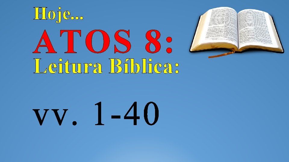 Hoje. . . ATOS 8: Leitura Bíblica: vv. 1 -40 