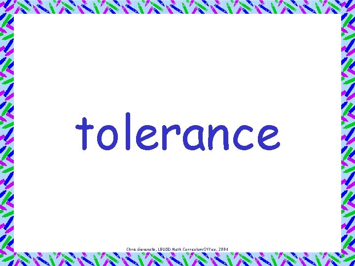 tolerance Chris Giovanello, LBUSD Math Curriculum Office, 2004 